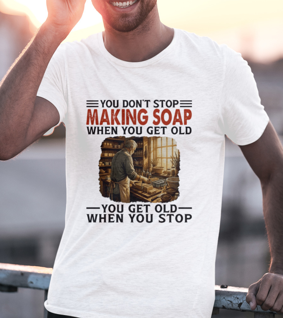 You Don't Stop Making Soap When You Get Old Rustic Workshop Scene T-Shirt