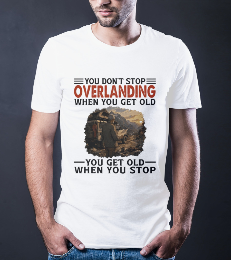 You Don't Stop Overlanding When You Get Old Adventure Journey T-Shirt