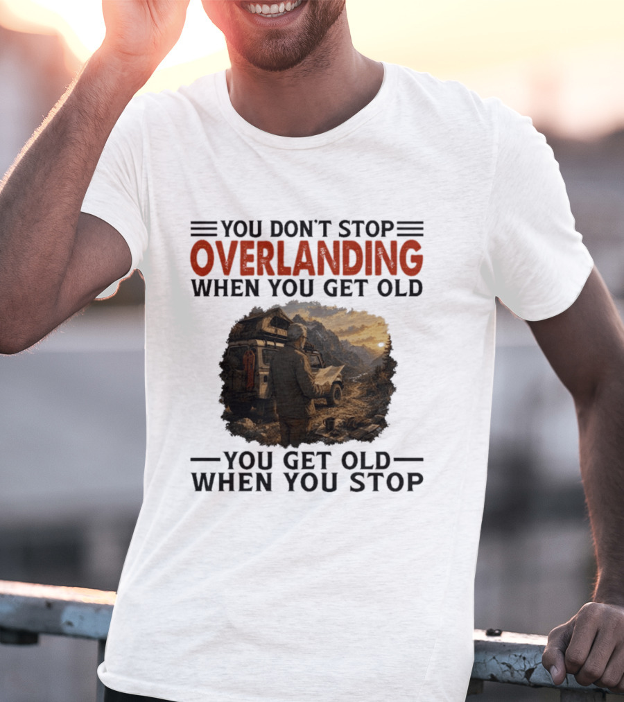 You Don't Stop Overlanding When You Get Old Adventure Journey T-Shirt