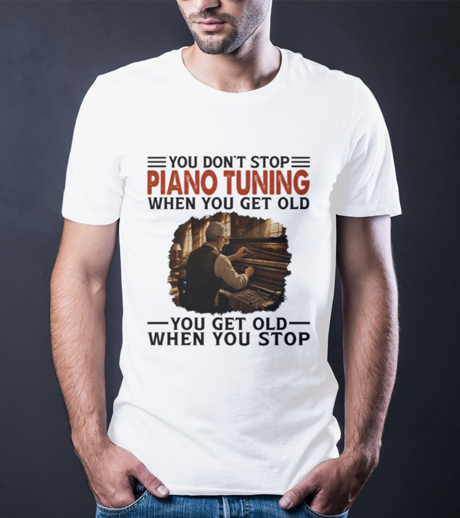 You Don't Stop Piano Tuning When You Get Old You Get Old When You Stop T-Shirt