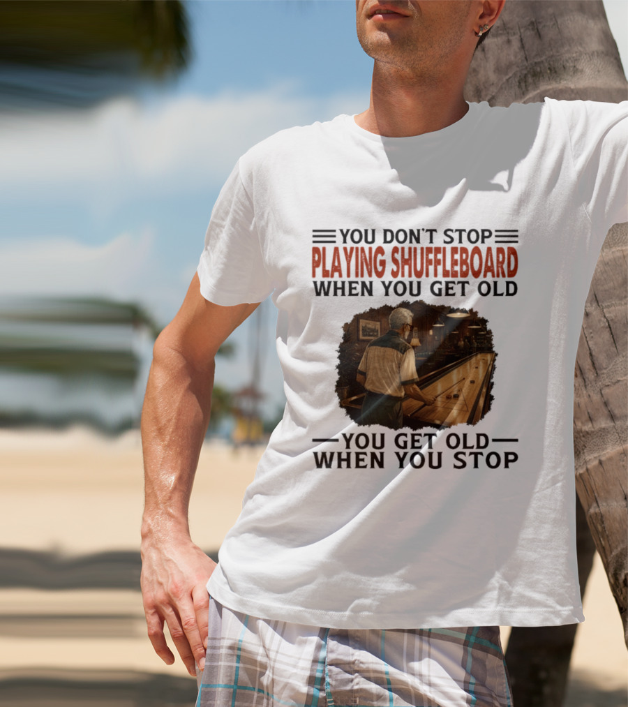 You Don't Stop Playing Shuffleboard When You Get Old You Get Old When You Stop T-Shirt