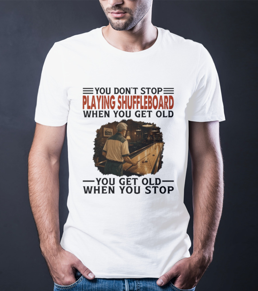You Don't Stop Playing Shuffleboard When You Get Old You Get Old When You Stop T-Shirt