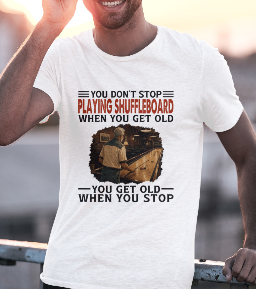You Don't Stop Playing Shuffleboard When You Get Old You Get Old When You Stop T-Shirt