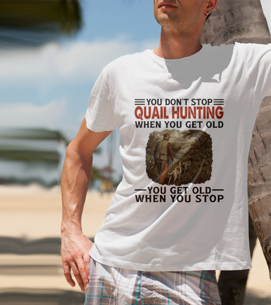 You Don't Stop Quail Hunting When You Get Old You Get Old When You Stop Hunter And Dogs In Field T-Shirt