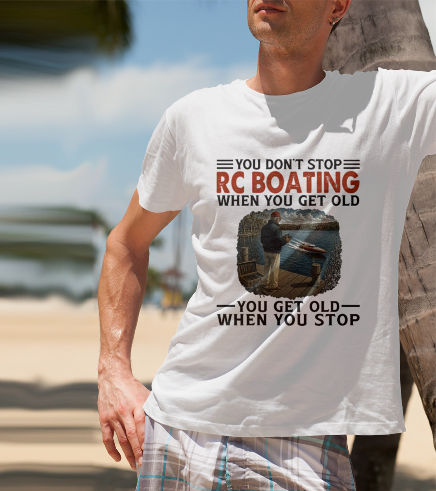 You Don't Stop RC Boating When You Get Old You Get Old When You Stop Enthusiast On Dock With Remote Control Boat Scenic Lake T-Shirt