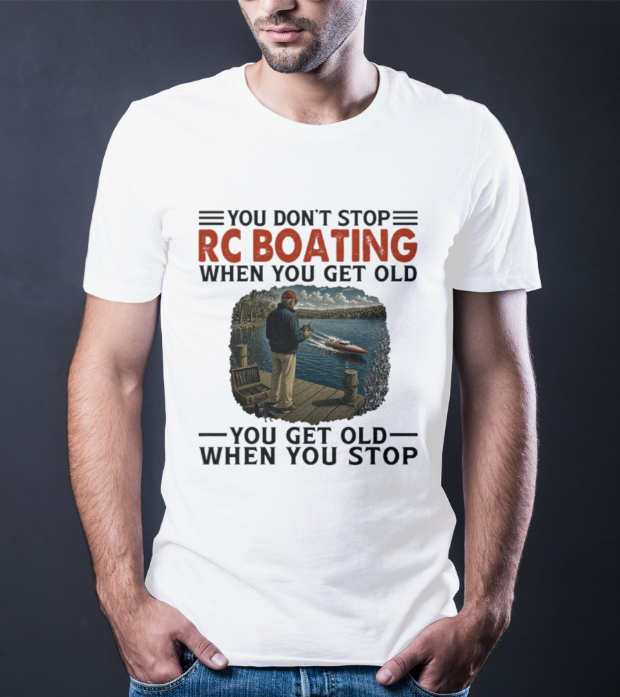 You Don't Stop RC Boating When You Get Old You Get Old When You Stop Enthusiast On Dock With Remote Control Boat Scenic Lake T-Shirt