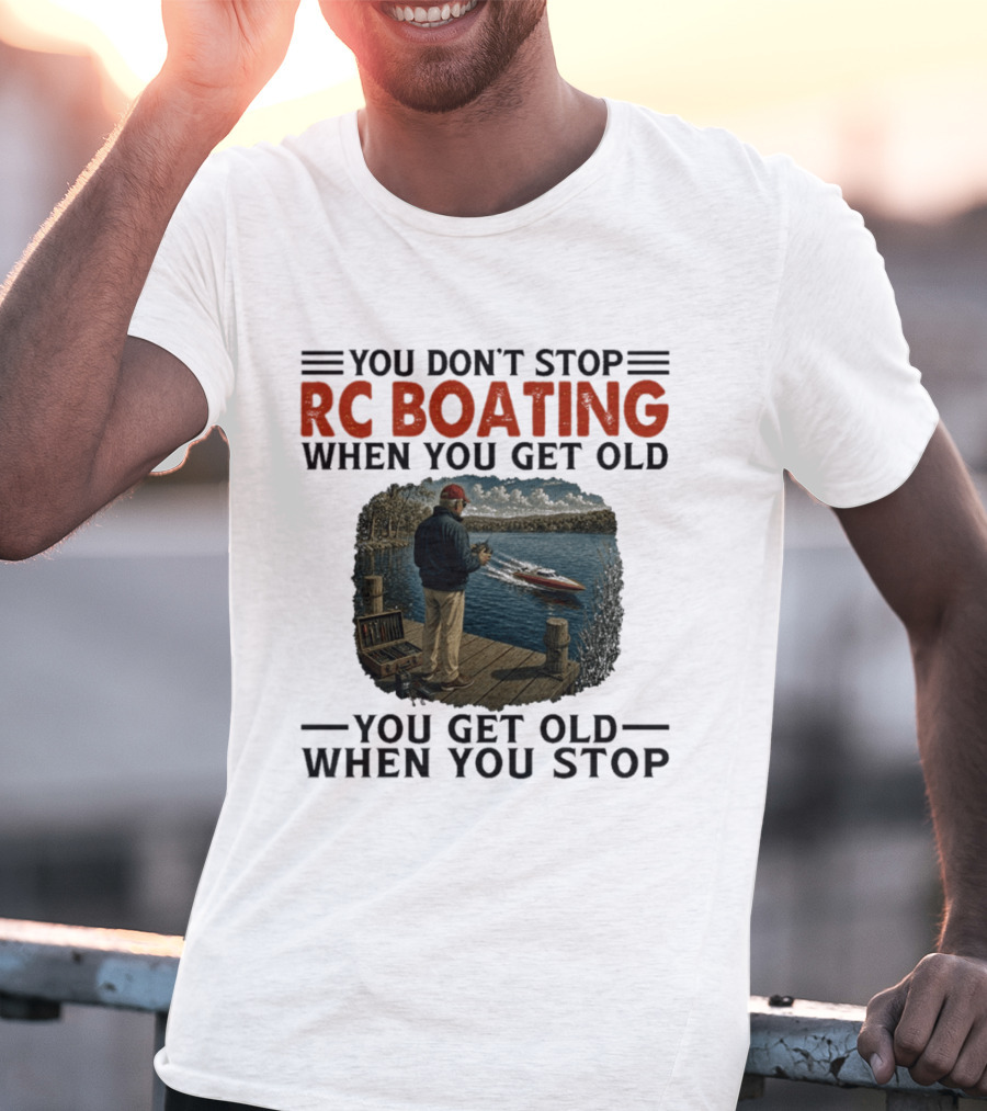 You Don't Stop RC Boating When You Get Old You Get Old When You Stop Enthusiast On Dock With Remote Control Boat Scenic Lake T-Shirt
