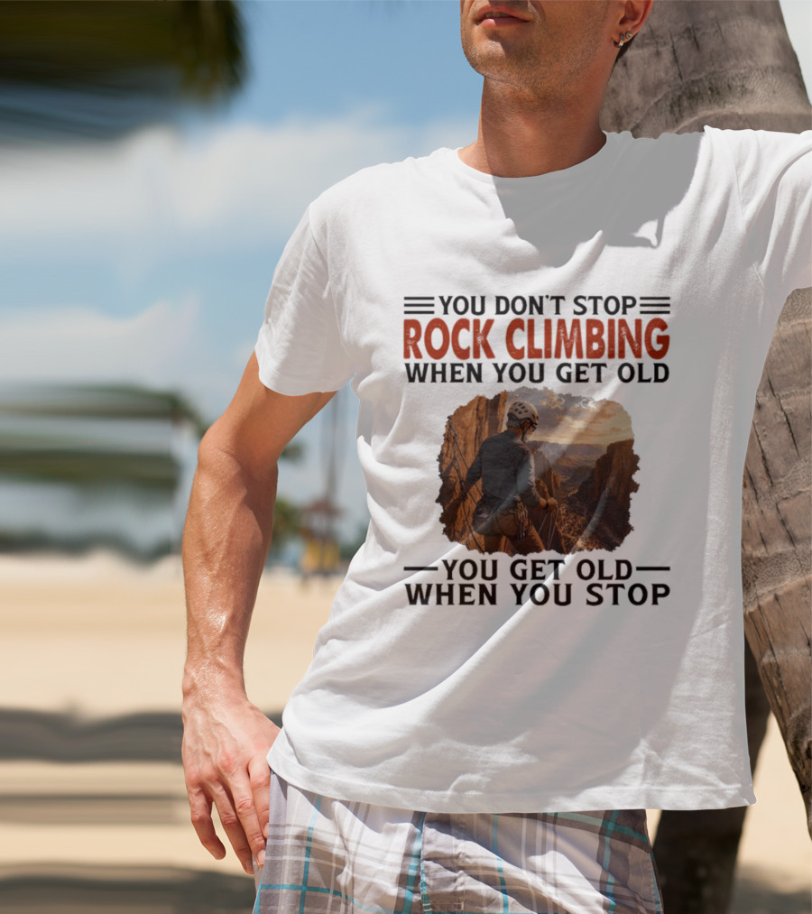 You Don't Stop Rock Climbing When You Get Old Adventurous Spirit In Nature's Majesty T-Shirt