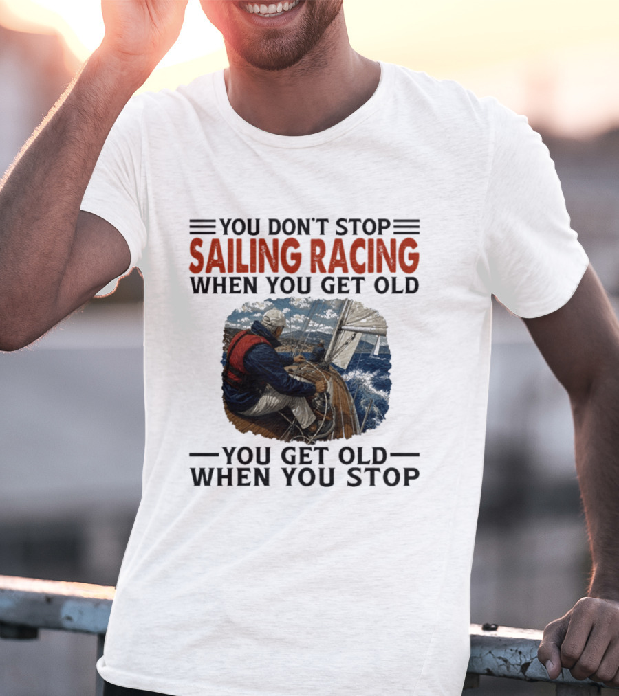 You Don't Stop Sailing Racing Motivational Aging Wisdom T-Shirt