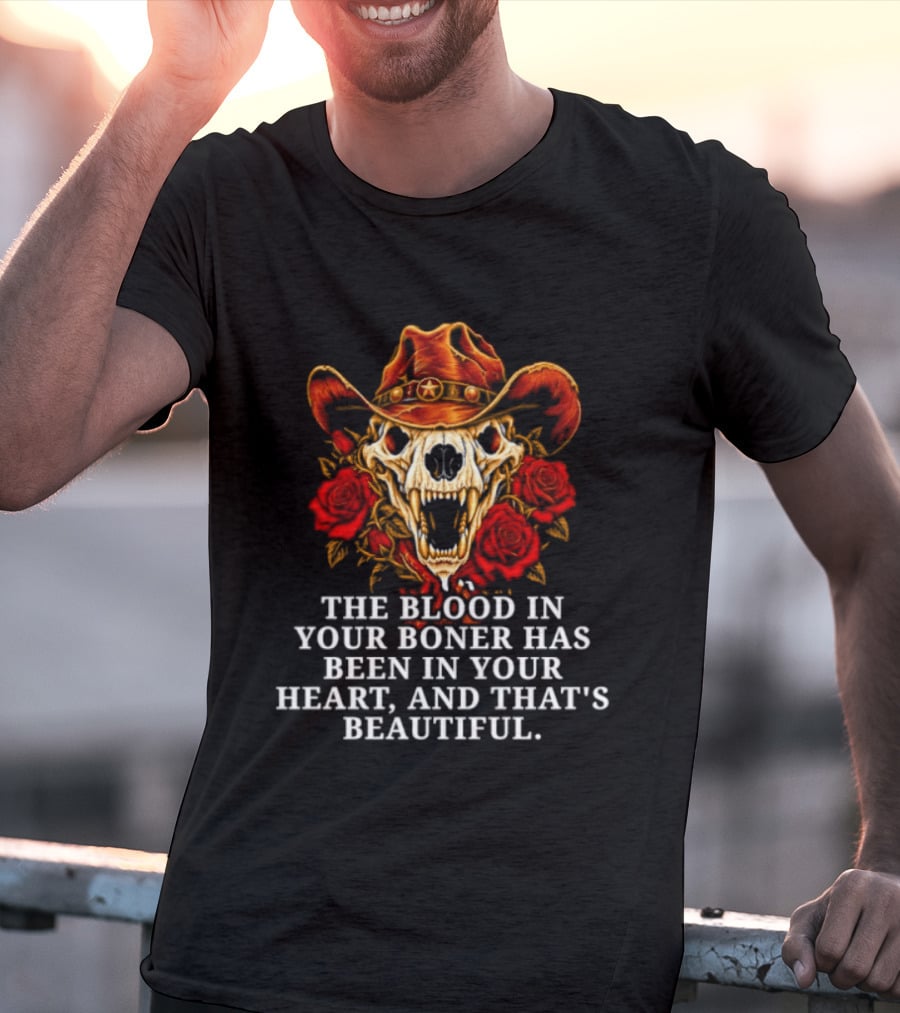 The Blood In Your Boner Has Been In Your Heart And That's Beautiful Skull Roses Cowboy Hat T-Shirt