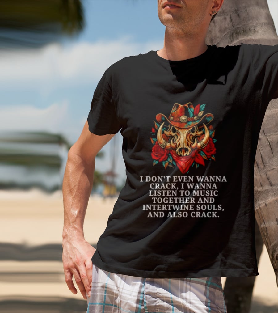 I Don't Even Wanna Crack I Wanna Listen To Music Together And Intertwine Souls T-Shirt
