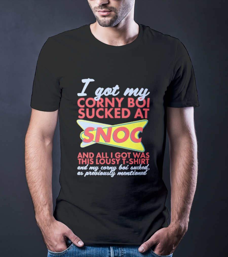 I Got My Corny Boi Sucked At Snoc And All I Got Was This Lousy T T-Shirt