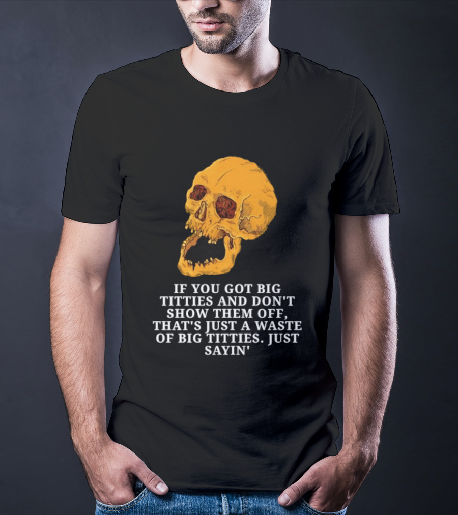 If You Got Big Titties And Don't Show Them Off That's Just A Waste Skull Just Sayin T-Shirt