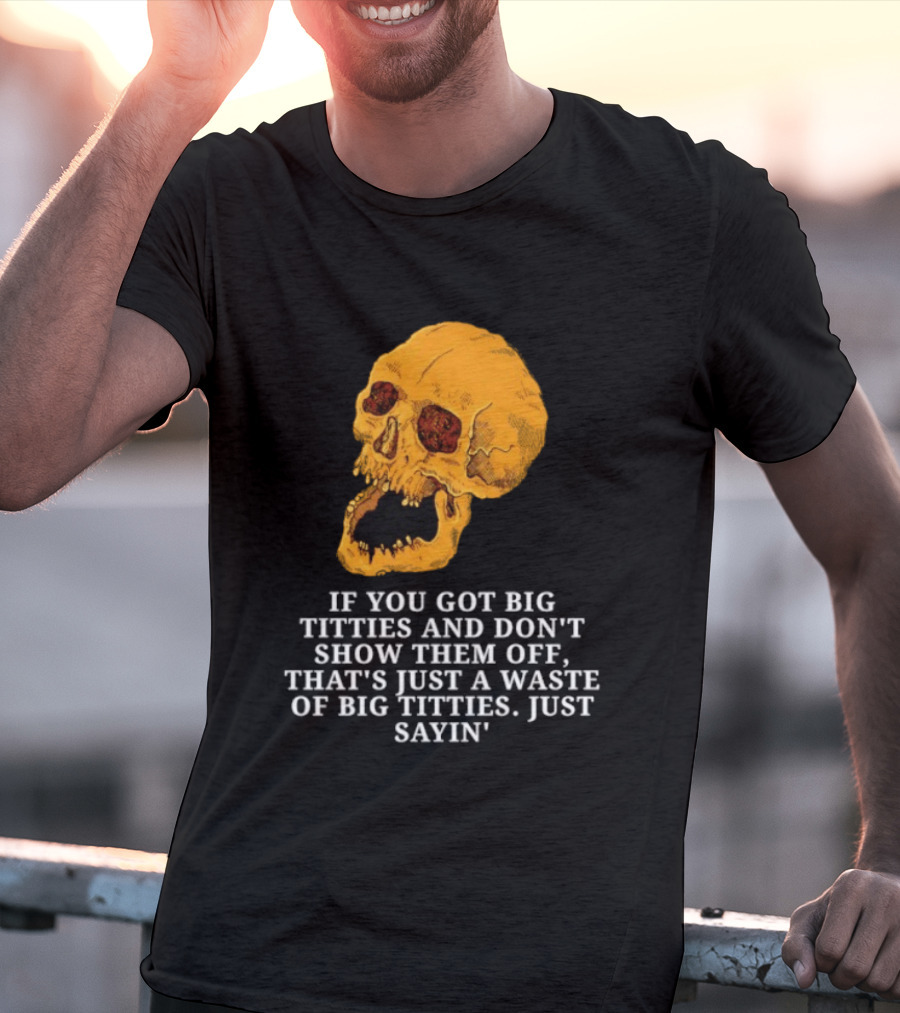 If You Got Big Titties And Don't Show Them Off That's Just A Waste Skull Just Sayin T-Shirt