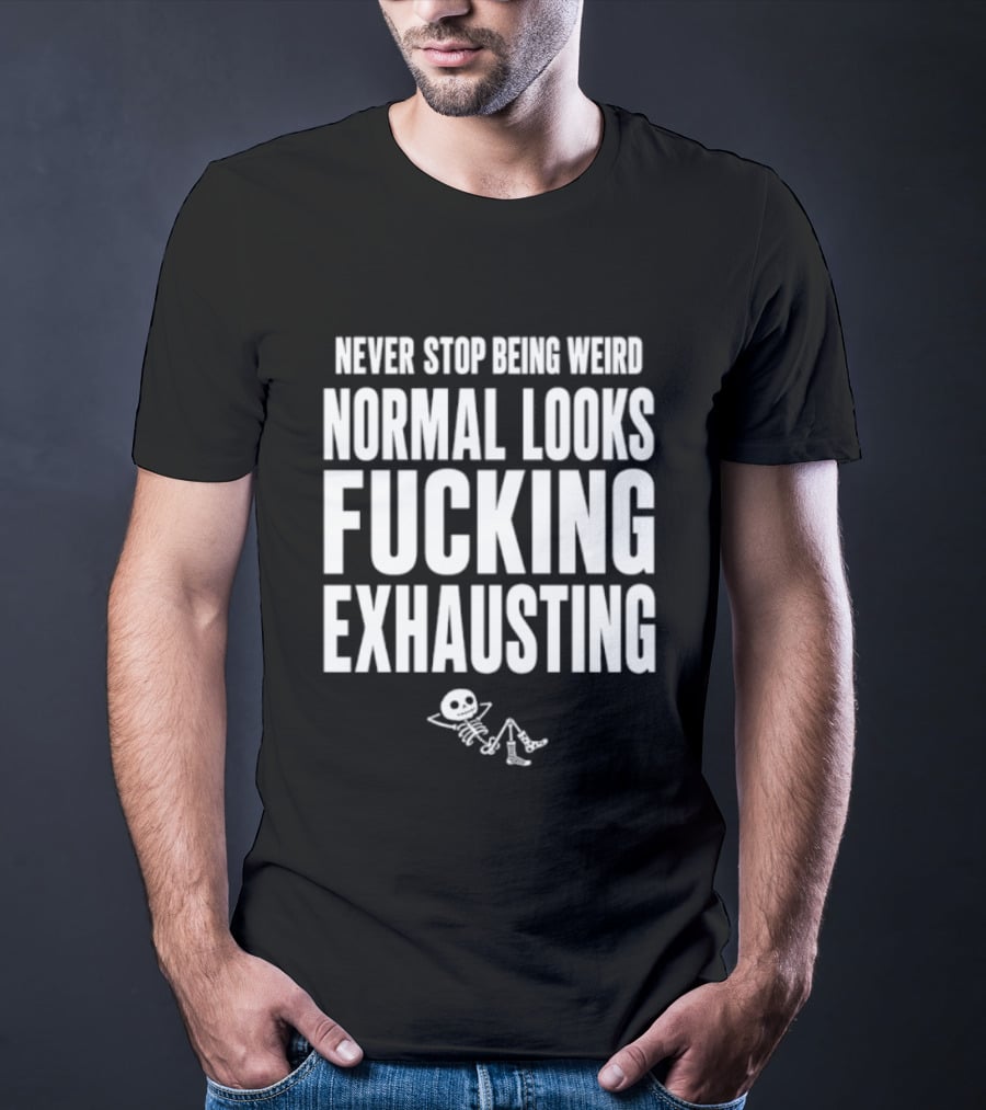 Never Stop Being Weird Normal Looks Fucking Exhausting Skeleton Relaxing T-Shirt