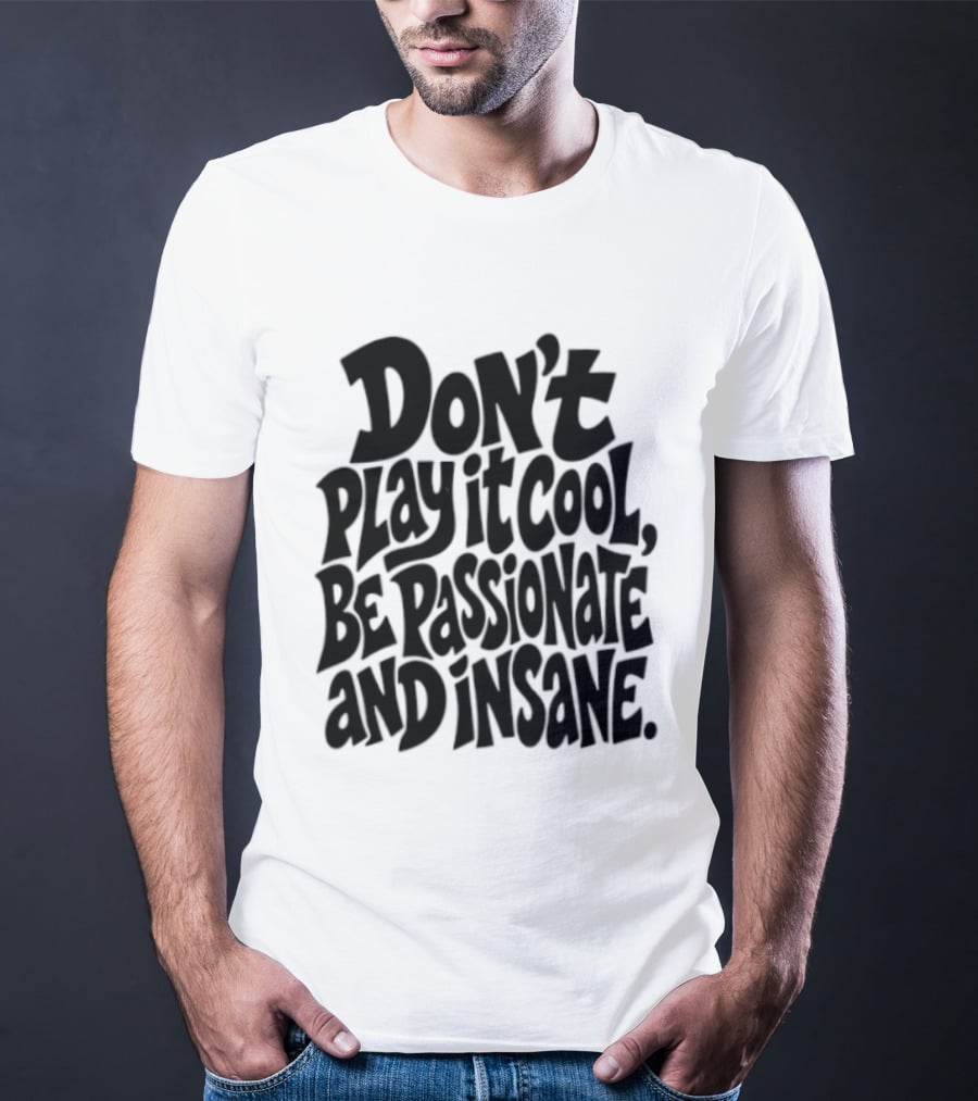 Don't Play It Cool Be Passionate And Insane Motivational T-Shirt