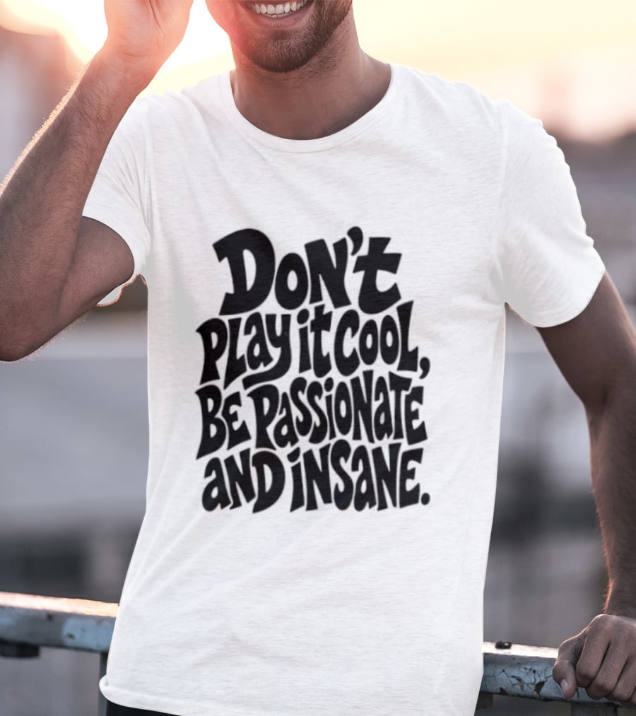 Don't Play It Cool Be Passionate And Insane Motivational T-Shirt