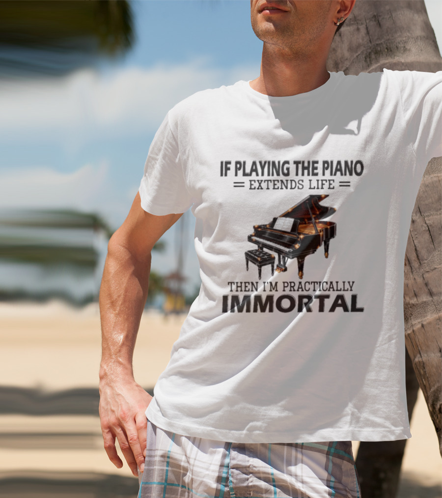 IF Playing The Piano Extends Life Then I'm Practically Immortal Piano T-Shirt