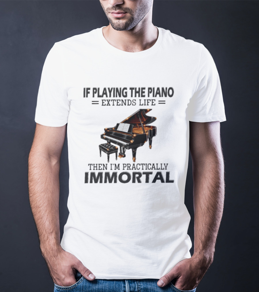 IF Playing The Piano Extends Life Then I'm Practically Immortal Piano T-Shirt