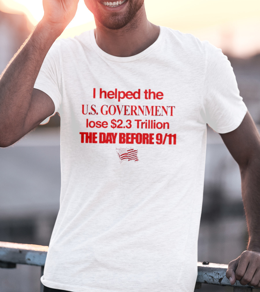I Helped The U.S. Government Lose $2.3 Trillion The Day Before 9/11 T-Shirt