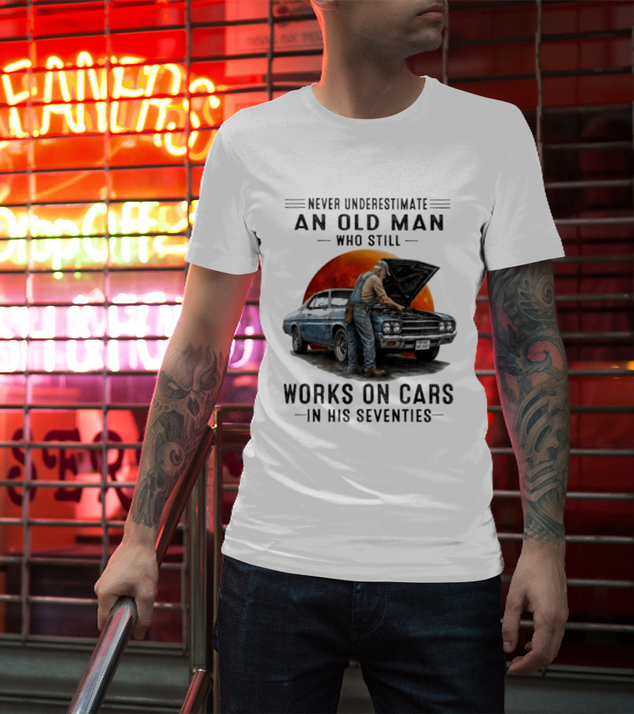 Never Underestimate An Old Man Who Still Works On Cars In His Seventies Classic Car T-Shirt