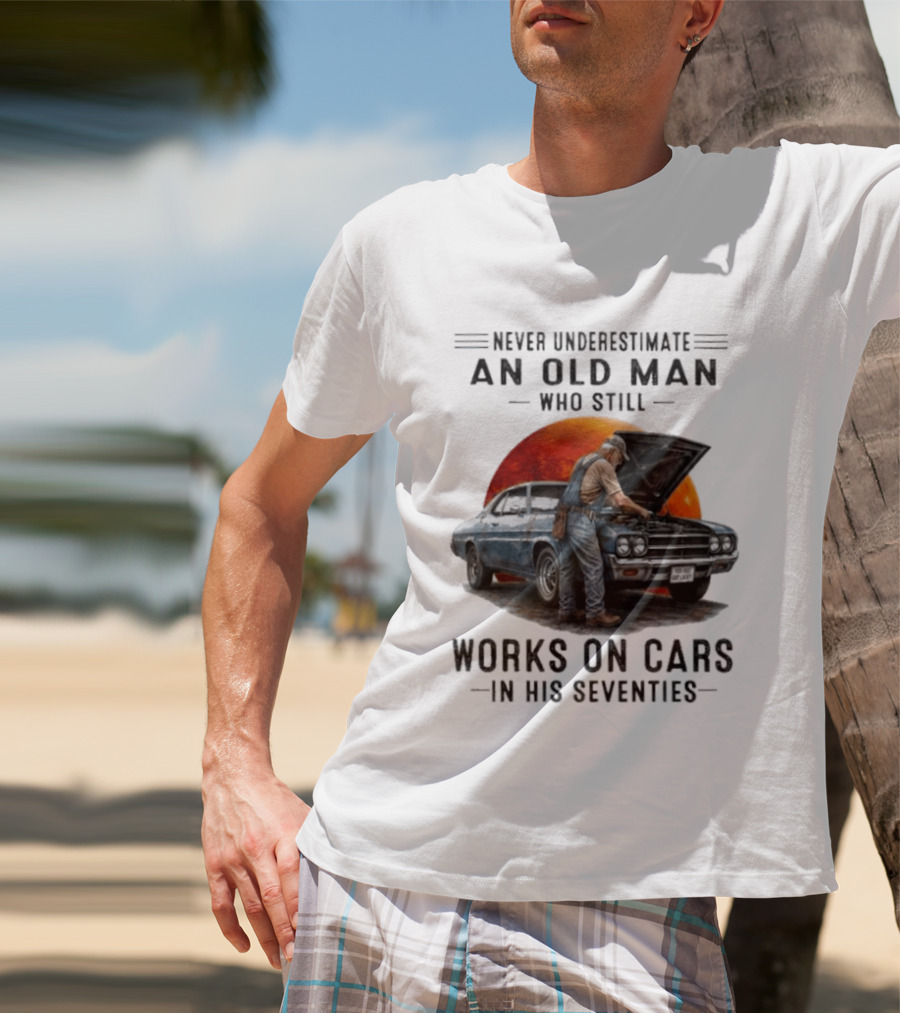 Never Underestimate An Old Man Who Still Works On Cars In His Seventies Classic Car T-Shirt