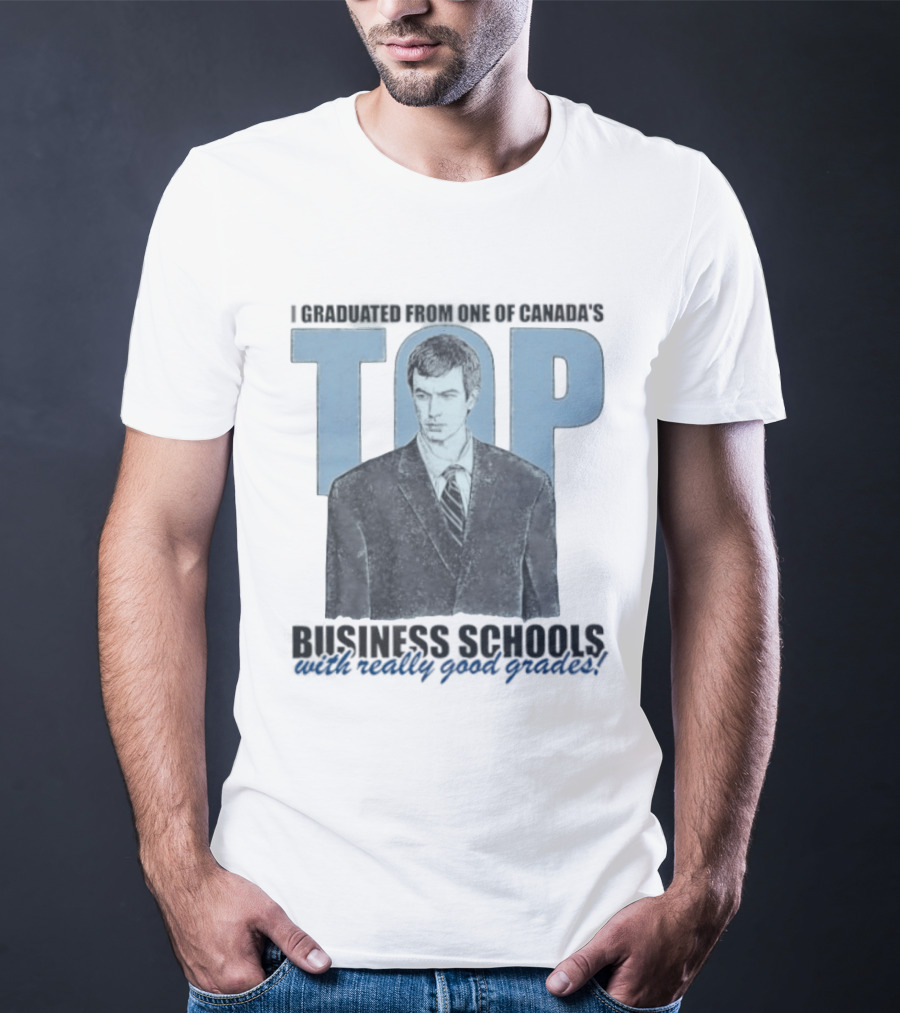 Peter Bacanovic I Graduated From One Of Canada's Top Business Schools With Really Good Grades T-Shirt