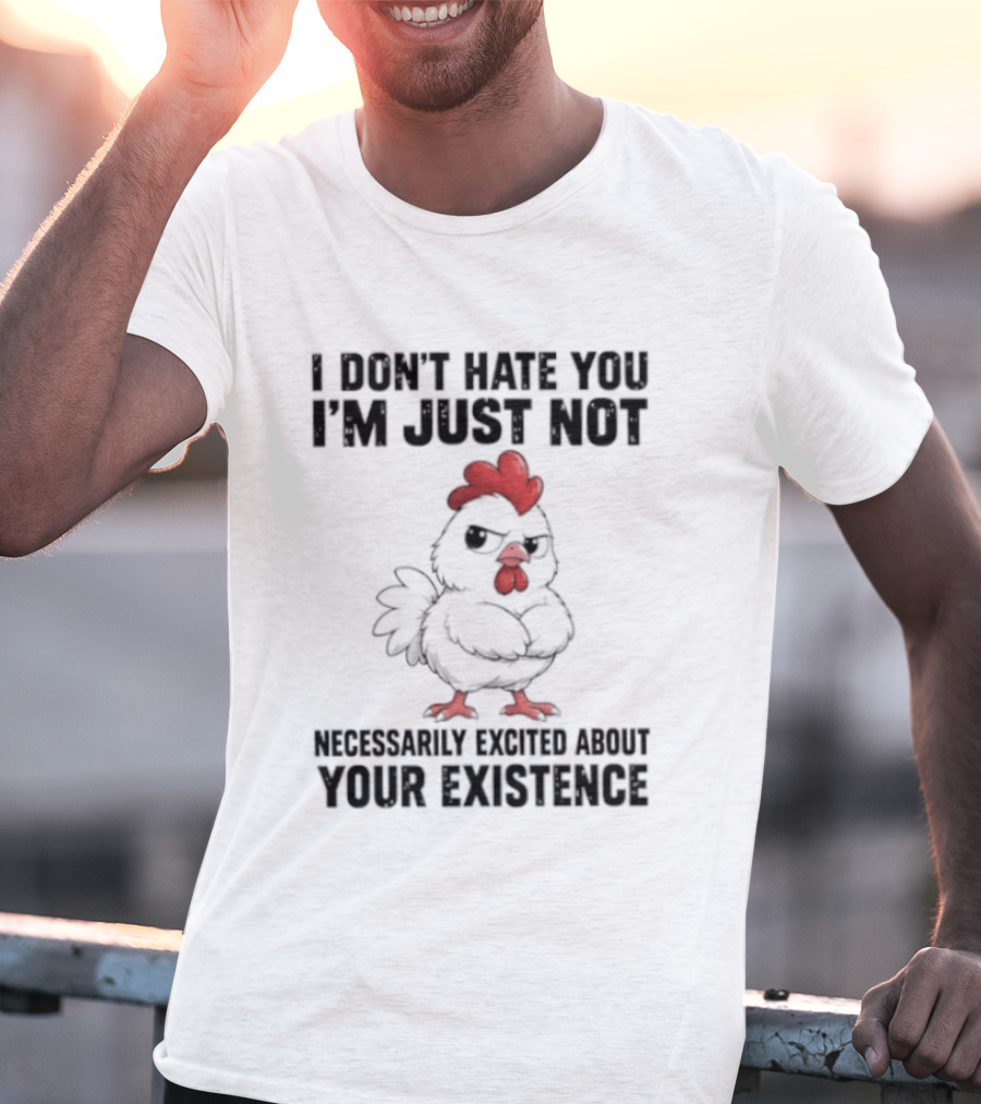 I Don't Hate You I'm Just Not Necessarily Excited About Your Existence T-Shirt