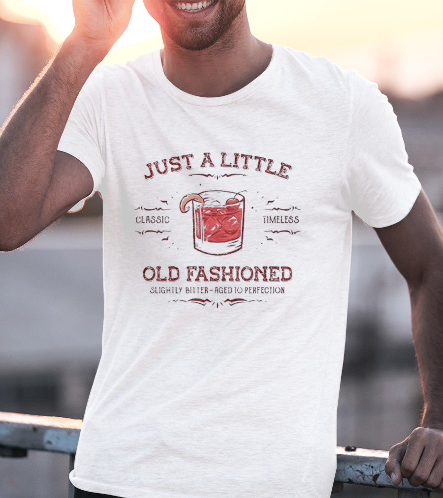 Just A Little Old Fashioned Classic Timeless Slightly Bitter Aged To Perfection T-Shirt