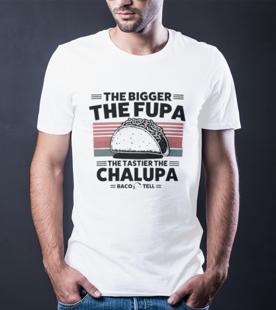 The Bigger The Fupa The Tastier The Chalupa Baco Tell T-Shirt
