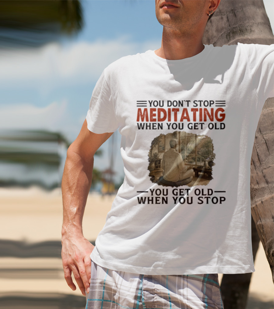 You Don't Stop Meditating When You Get Old Peaceful Meditation Scene Mature Wisdom T-Shirt