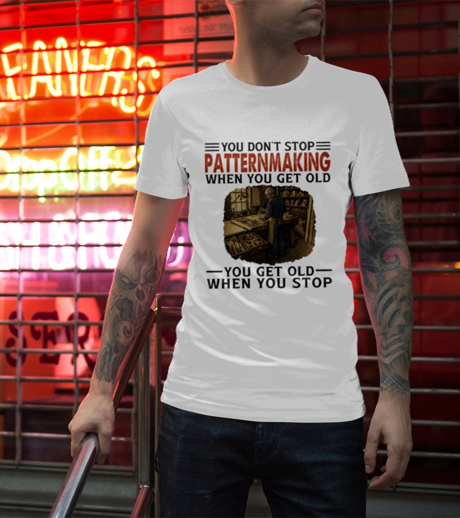 You Don't Stop Patternmaking When You Get Old You Get Old When You Stop Vintage Workshop Craftsman T-Shirt