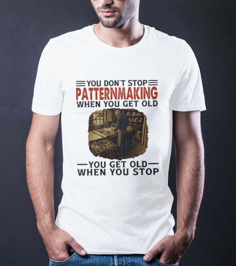 You Don't Stop Patternmaking When You Get Old You Get Old When You Stop Vintage Workshop Craftsman T-Shirt
