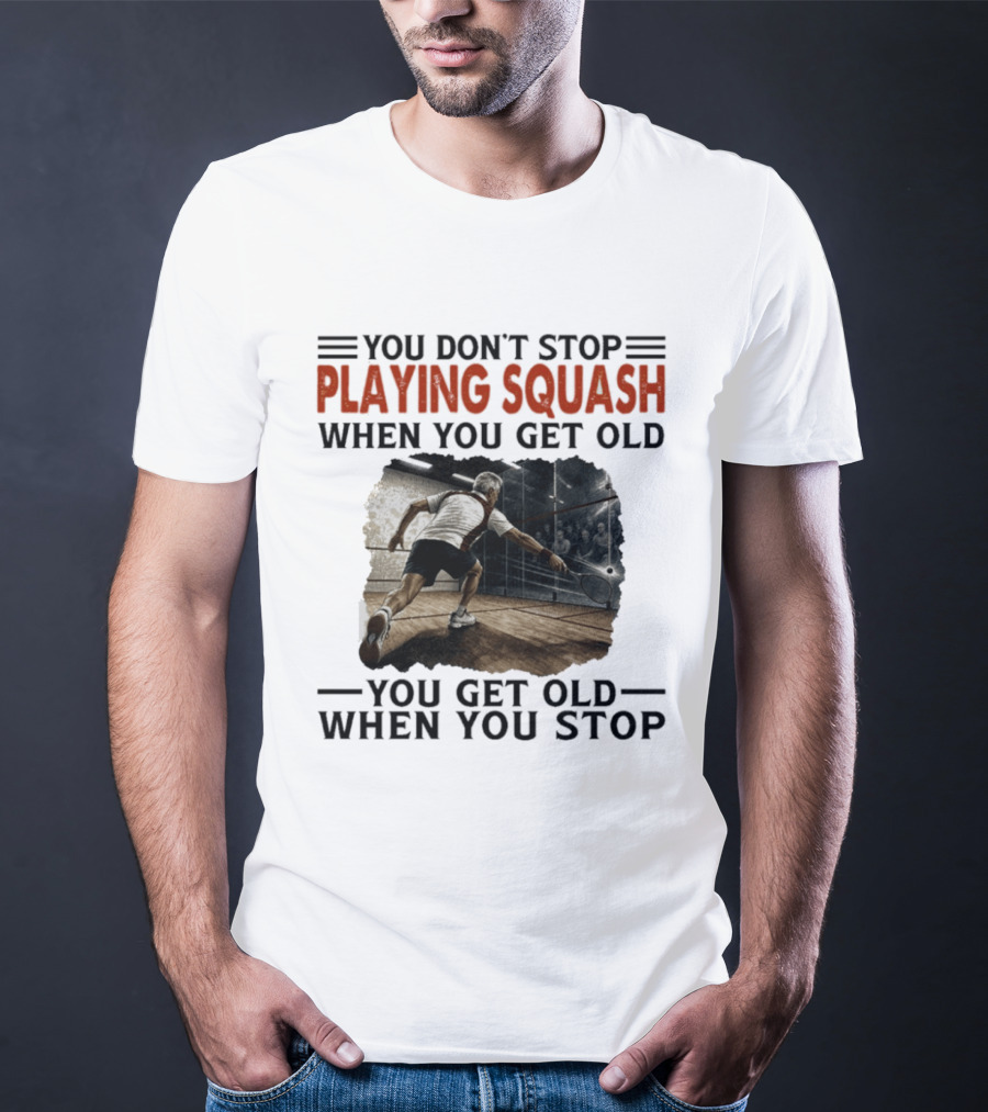 You Don't Stop Playing Squash When You Get Old You Get Old When You Stop Classic Sports Motivation T-Shirt
