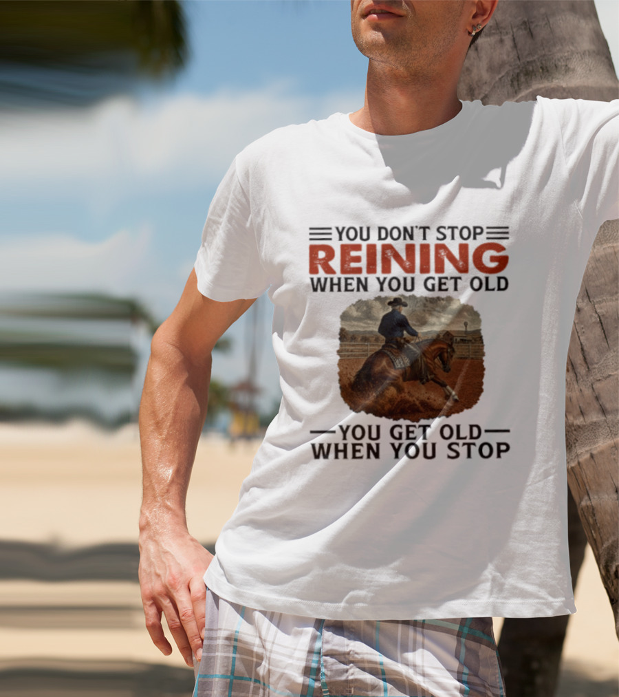You Don't Stop Reining When You Get Old Horse Riding You Get Old When You Stop T-Shirt