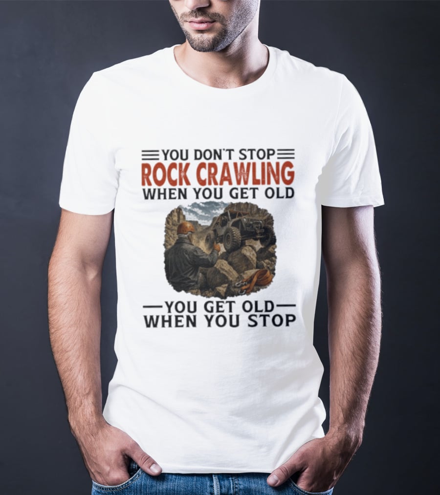 You Don't Stop Rock Crawling When You Get Old You Get Old When You Stop Adventure Off Roading Jeep Journey T-Shirt