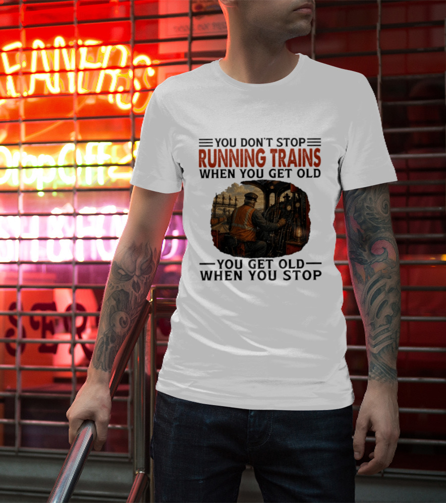 You Don't Stop Running Trains When You Get Old You Get Old When You Stop Train Engineer Motif T-Shirt