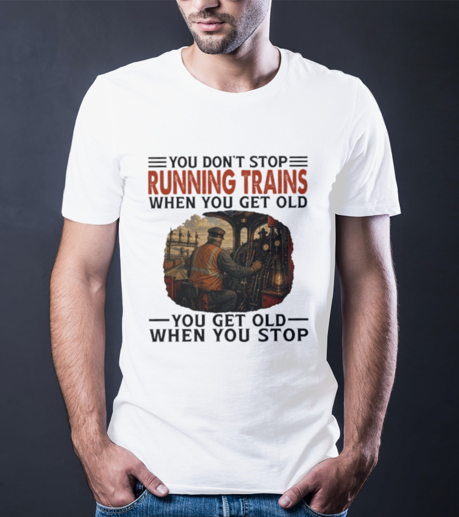 You Don't Stop Running Trains When You Get Old You Get Old When You Stop Train Engineer Motif T-Shirt