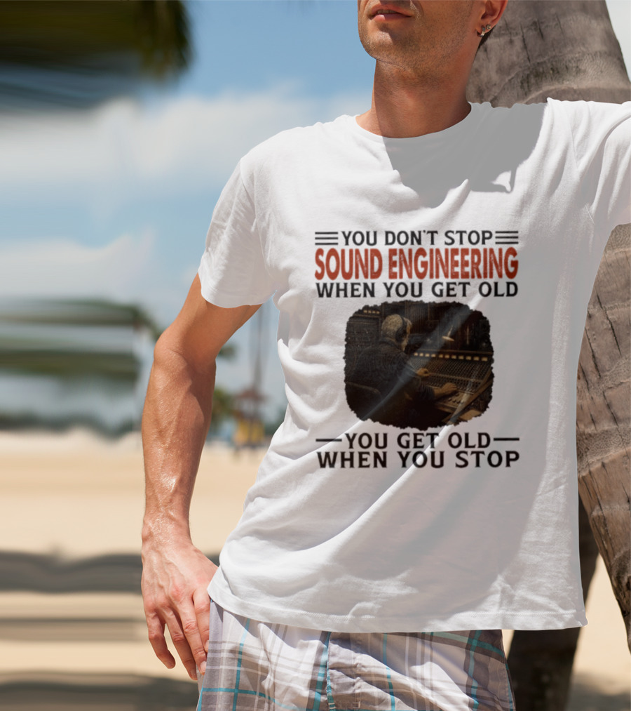You Don't Stop Sound Engineering When You Get Old You Get Old When You Stop T-Shirt