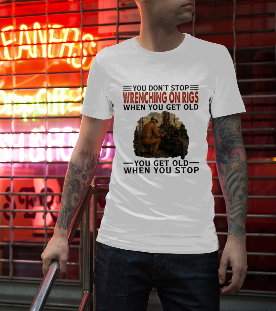 You Don't Stop Wrenching On Rigs When You Get Old You Get Old When You Stop Worker Oilfield T-Shirt