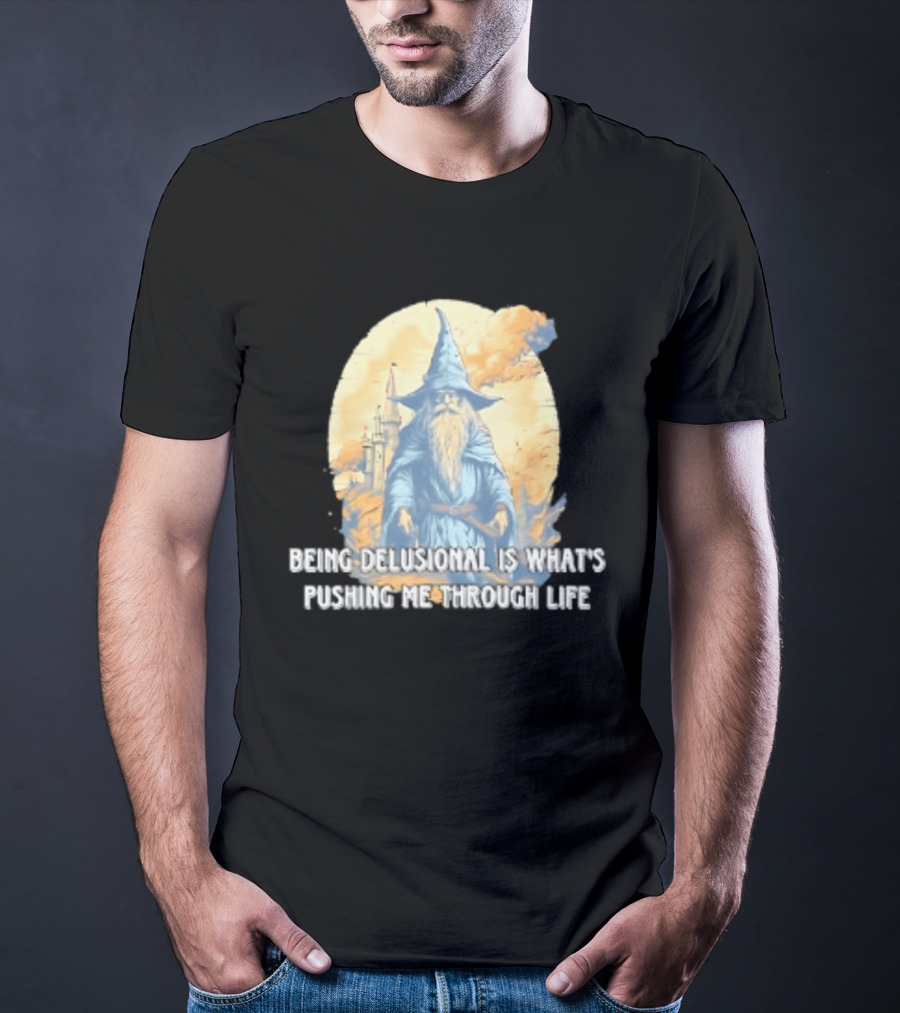 Being Delusional Is What Is Pushing Me Through Life Wizard Fantasy Magic T-Shirt