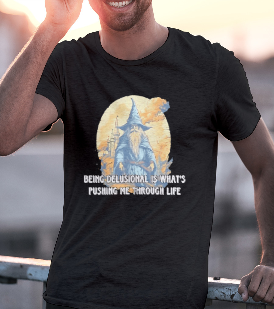 Being Delusional Is What Is Pushing Me Through Life Wizard Fantasy Magic T-Shirt
