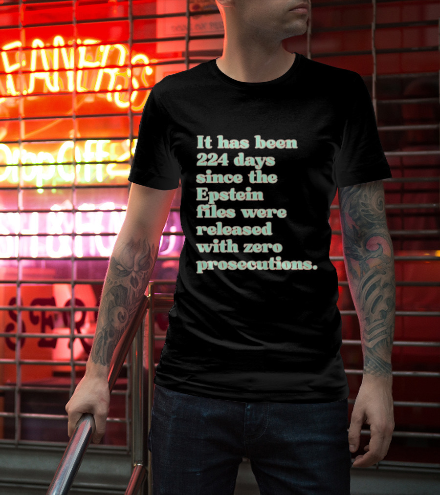 It Has Been 224 Days Since The Epstein Files Were Released With Zero Prosecutions T-Shirt