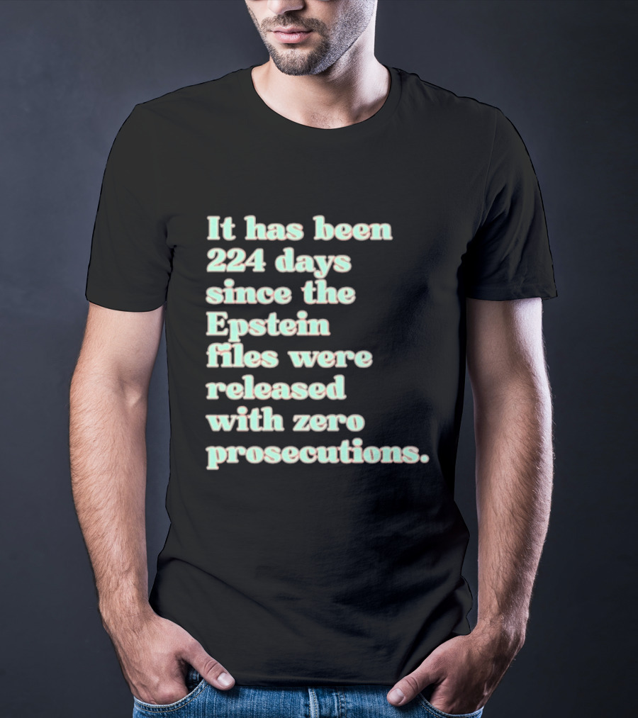 It Has Been 224 Days Since The Epstein Files Were Released With Zero Prosecutions T-Shirt
