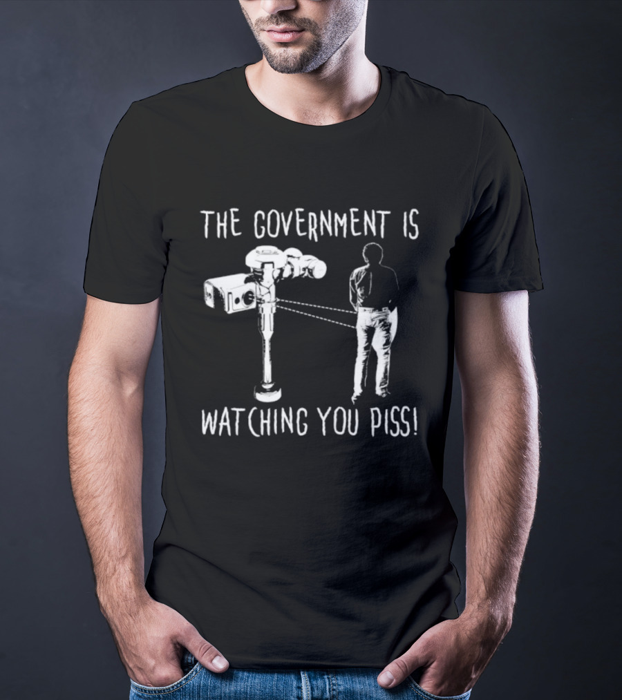 The Government Is Ing You Piss Surveillance Camera Satirical T-Shirt