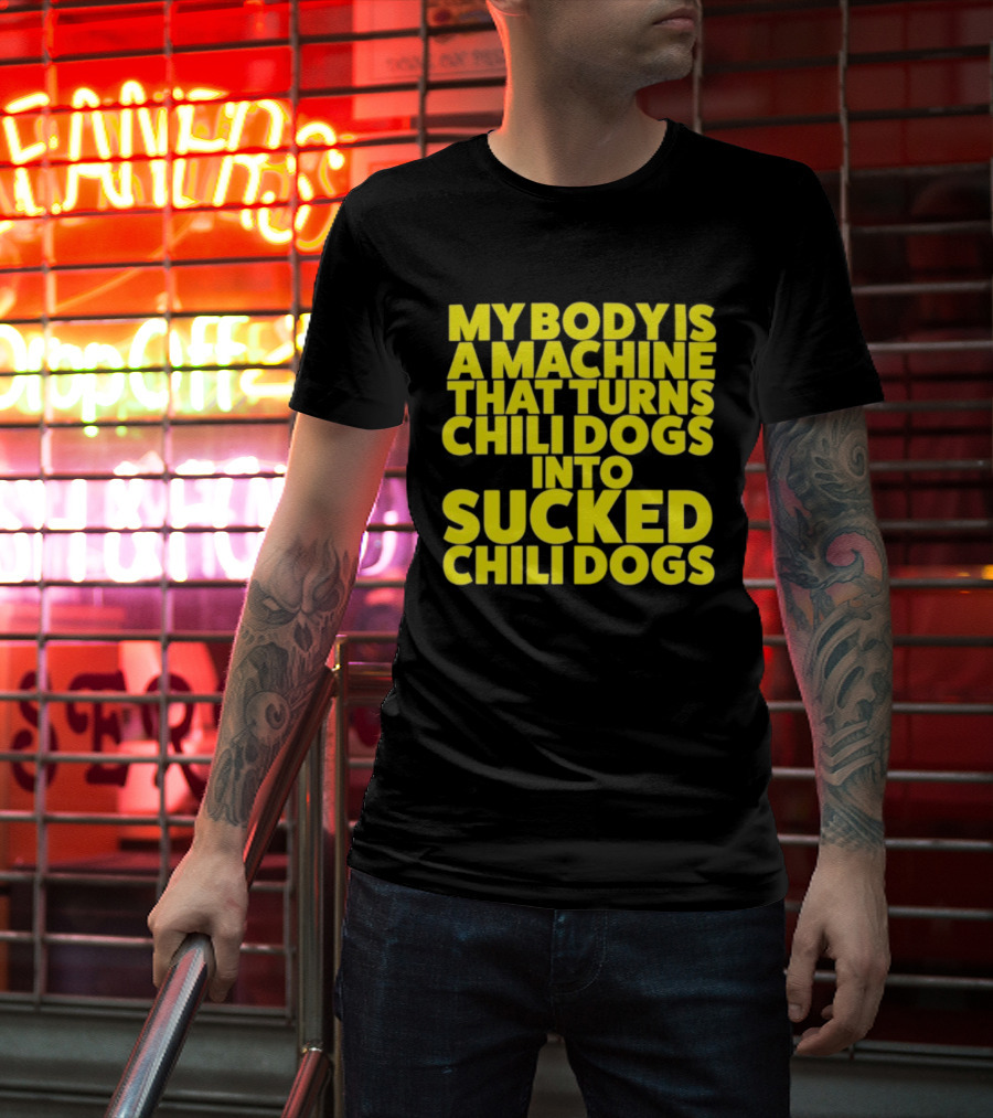 My Body Is A Machine That Turns Chili Dogs Into Sucked Chili Dogs T-Shirt
