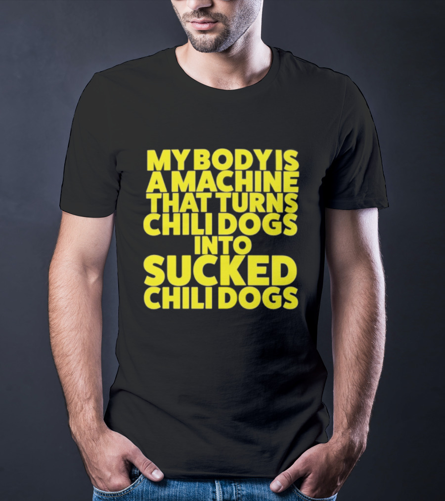 My Body Is A Machine That Turns Chili Dogs Into Sucked Chili Dogs T-Shirt