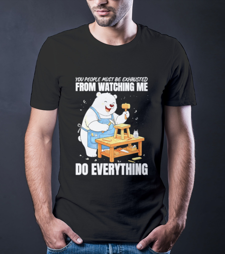 You People Must Be Exhausted From Ing Me Do Everything Polar Bear Carpenter T-Shirt