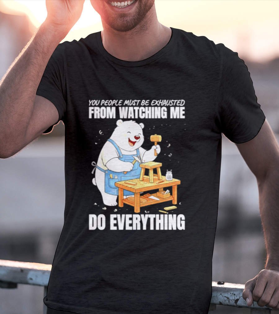 You People Must Be Exhausted From Ing Me Do Everything Polar Bear Carpenter T-Shirt