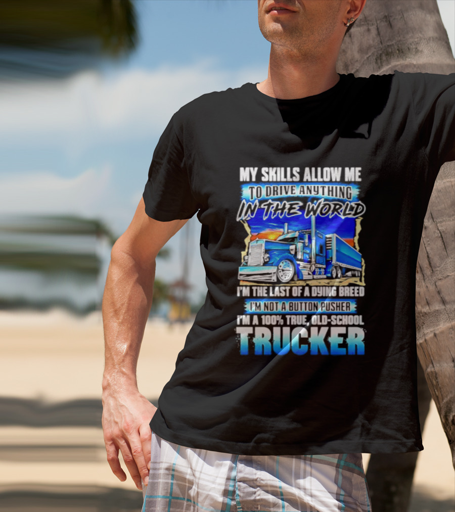 My Skills Allow Me To Drive Anything In The World Old School Strong Trucker Skills T-Shirt